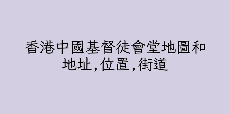 香港中國基督徒會堂地圖和地址,位置,街道