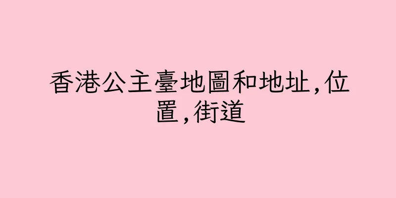 香港公主臺地圖和地址,位置,街道