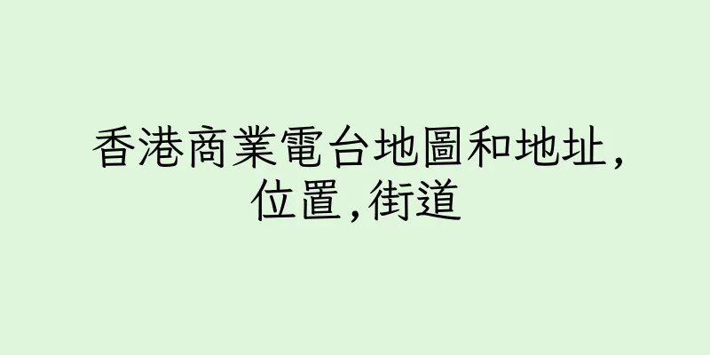 香港商業電台地圖和地址,位置,街道