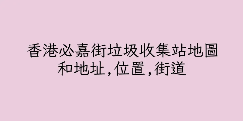 香港必嘉街垃圾收集站地圖和地址,位置,街道