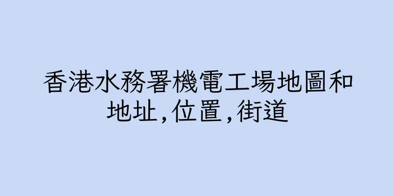 香港水務署機電工場地圖和地址,位置,街道