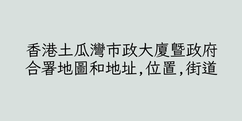 香港土瓜灣市政大廈暨政府合署地圖和地址,位置,街道