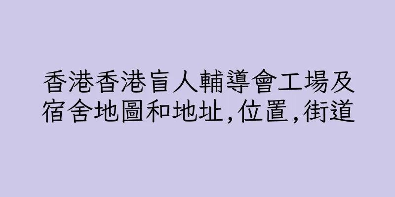 香港香港盲人輔導會工場及宿舍地圖和地址,位置,街道