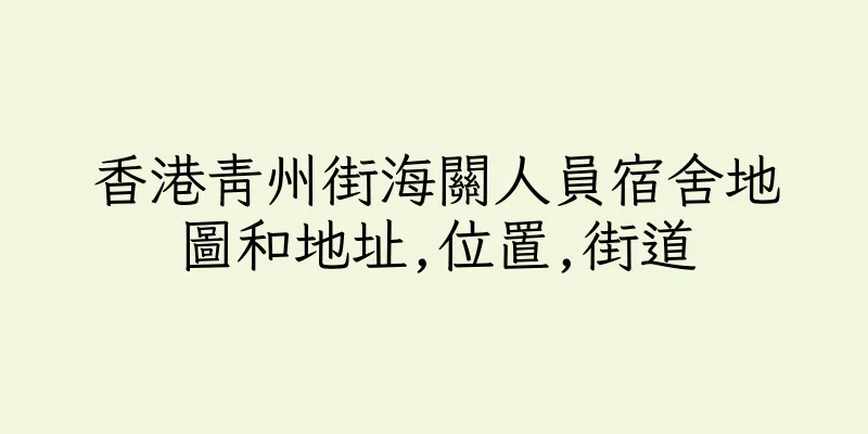 香港青州街海關人員宿舍地圖和地址,位置,街道