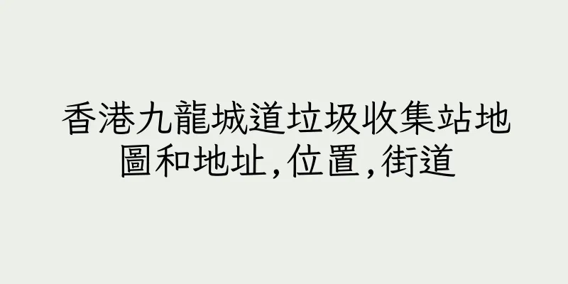 香港九龍城道垃圾收集站地圖和地址,位置,街道