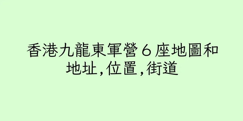 香港九龍東軍營６座地圖和地址,位置,街道