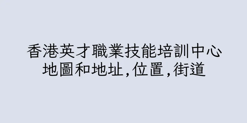 香港英才職業技能培訓中心地圖和地址,位置,街道