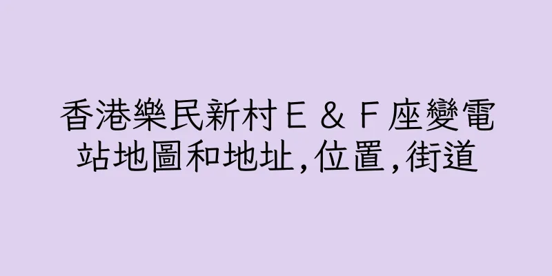 香港樂民新村Ｅ＆Ｆ座變電站地圖和地址,位置,街道