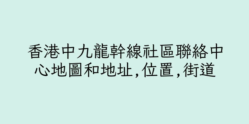 香港中九龍幹線社區聯絡中心地圖和地址,位置,街道