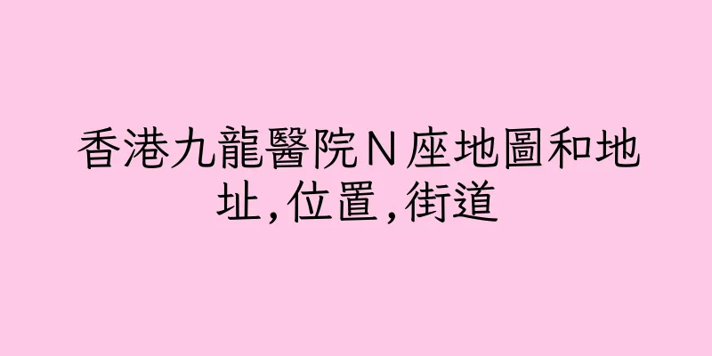 香港九龍醫院Ｎ座地圖和地址,位置,街道
