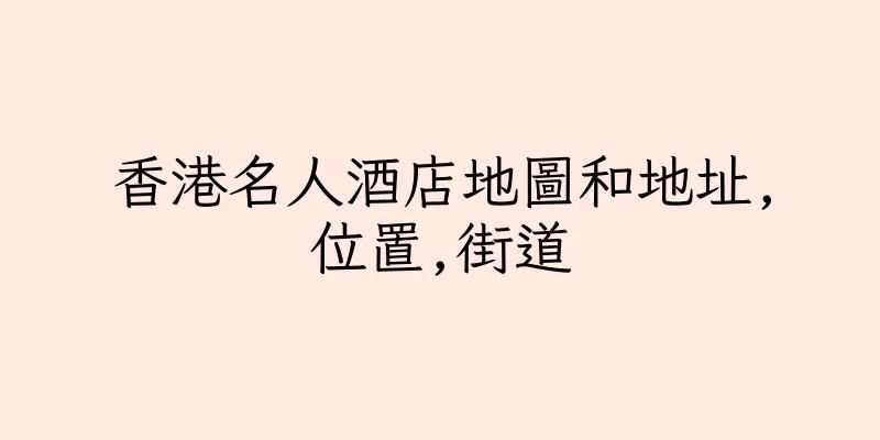 香港名人酒店地圖和地址,位置,街道