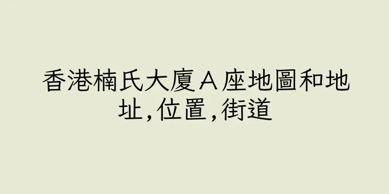 香港楠氏大廈Ａ座地圖和地址,位置,街道