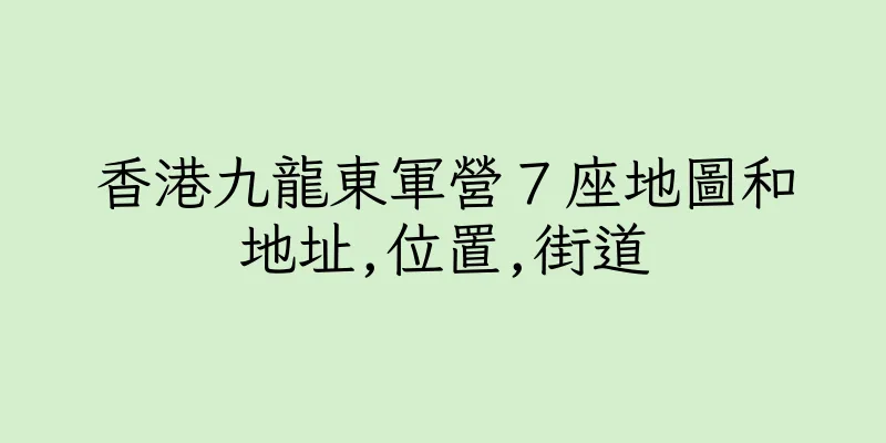 香港九龍東軍營７座地圖和地址,位置,街道