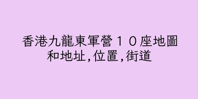 香港九龍東軍營１０座地圖和地址,位置,街道