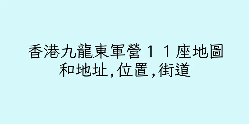 香港九龍東軍營１１座地圖和地址,位置,街道