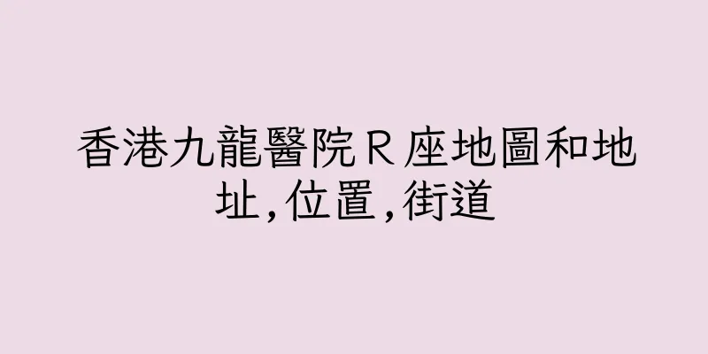 香港九龍醫院Ｒ座地圖和地址,位置,街道