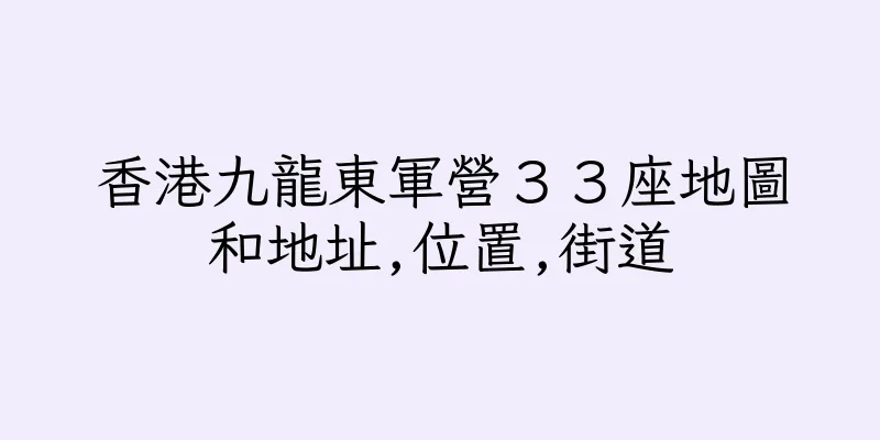 香港九龍東軍營３３座地圖和地址,位置,街道