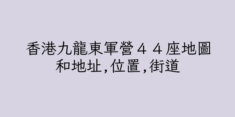 香港九龍東軍營４４座地圖和地址,位置,街道