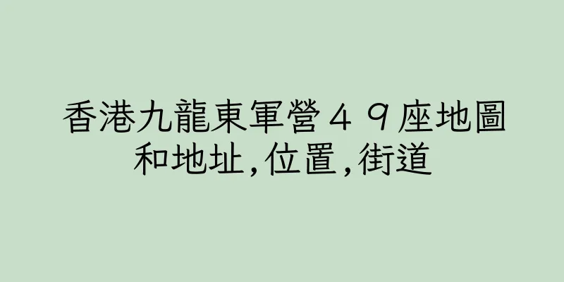 香港九龍東軍營４９座地圖和地址,位置,街道