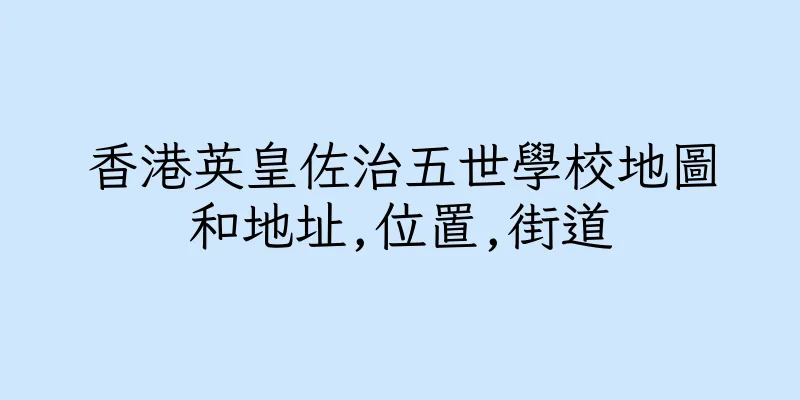 香港英皇佐治五世學校地圖和地址,位置,街道
