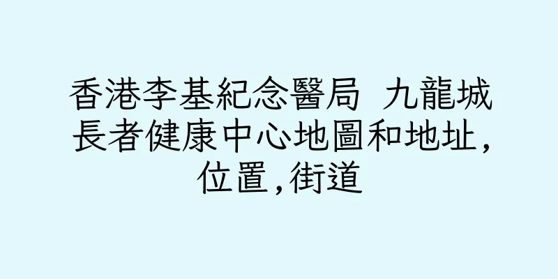 香港李基紀念醫局 九龍城長者健康中心地圖和地址,位置,街道