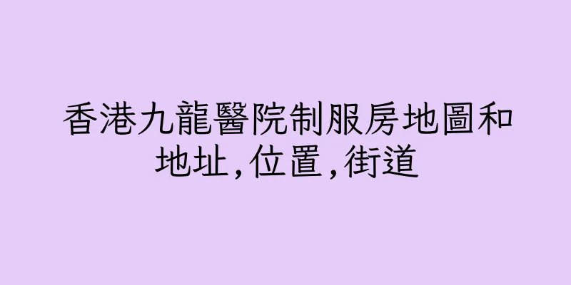 香港九龍醫院制服房地圖和地址,位置,街道