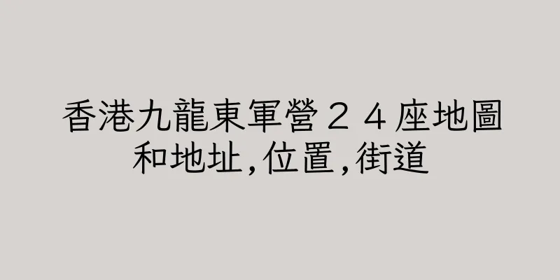 香港九龍東軍營２４座地圖和地址,位置,街道