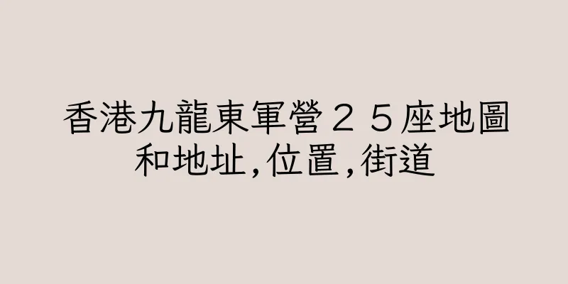 香港九龍東軍營２５座地圖和地址,位置,街道