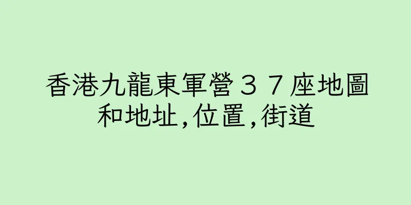 香港九龍東軍營３７座地圖和地址,位置,街道