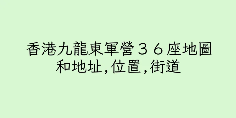 香港九龍東軍營３６座地圖和地址,位置,街道
