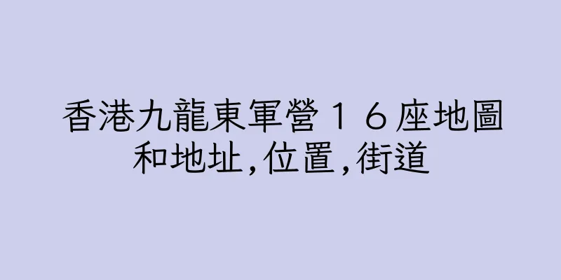 香港九龍東軍營１６座地圖和地址,位置,街道