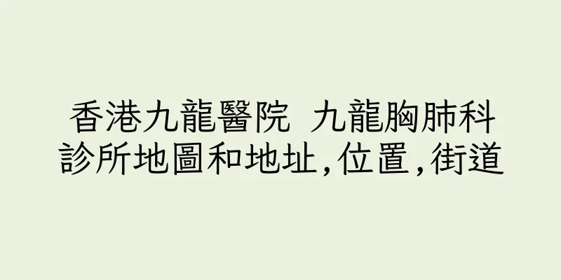 香港九龍醫院 九龍胸肺科診所地圖和地址,位置,街道
