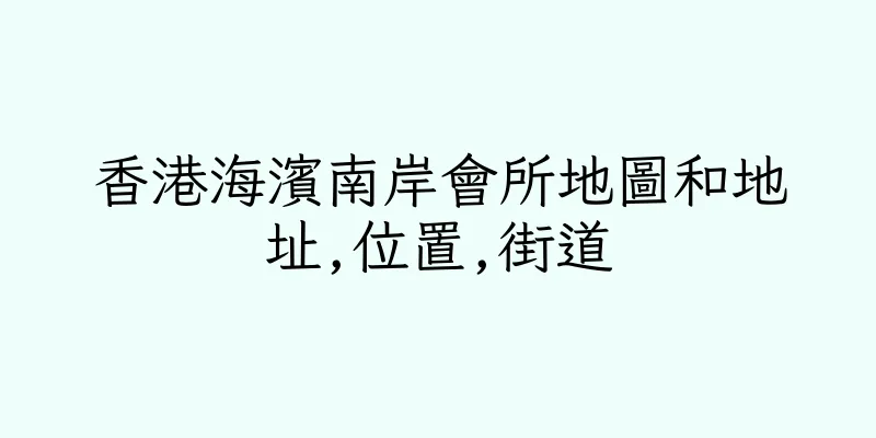 香港海濱南岸會所地圖和地址,位置,街道