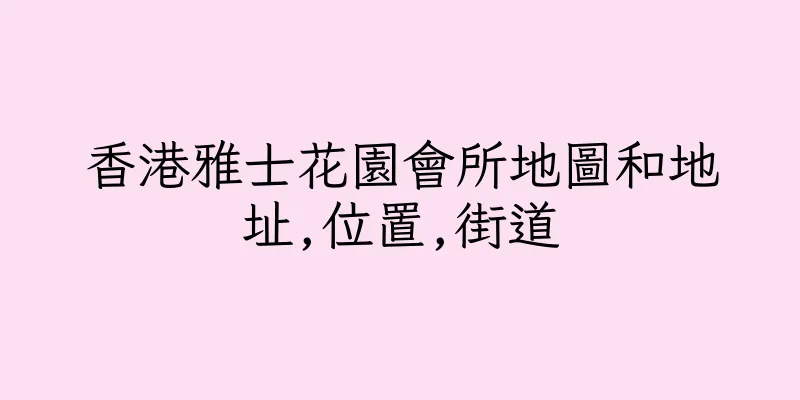 香港雅士花園會所地圖和地址,位置,街道