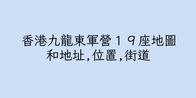 香港九龍東軍營１９座地圖和地址,位置,街道