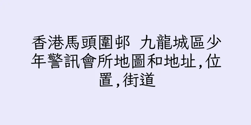 香港馬頭圍邨 九龍城區少年警訊會所地圖和地址,位置,街道