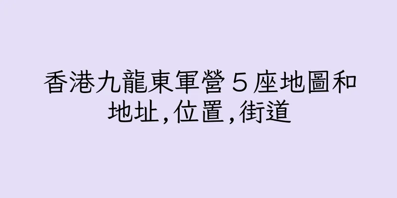 香港九龍東軍營５座地圖和地址,位置,街道