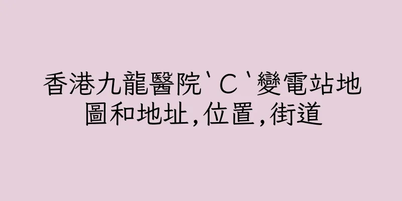 香港九龍醫院‵Ｃ‵變電站地圖和地址,位置,街道