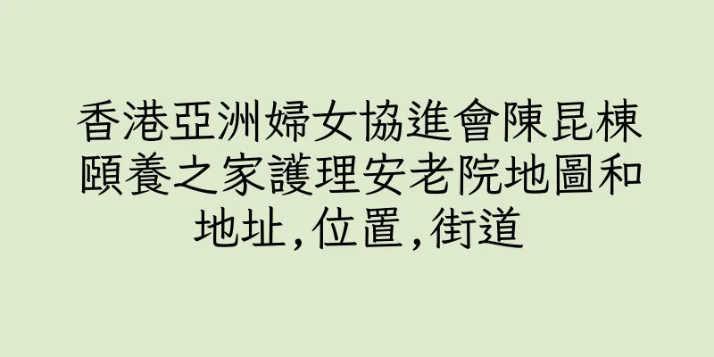 香港亞洲婦女協進會陳昆棟頤養之家護理安老院地圖和地址,位置,街道