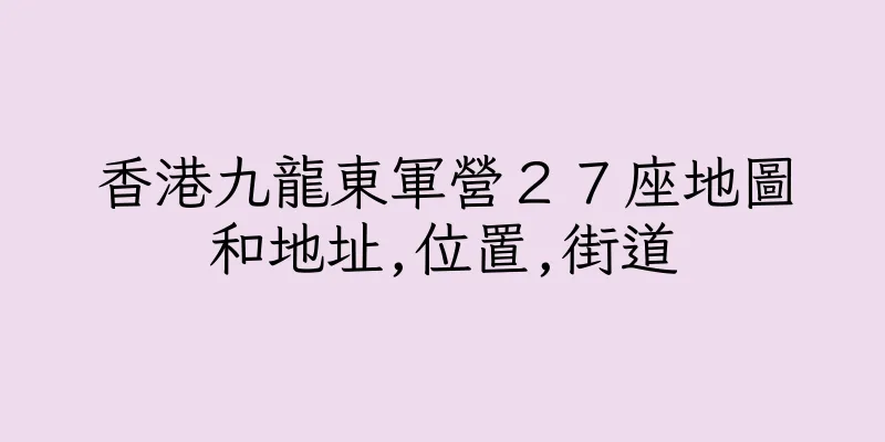 香港九龍東軍營２７座地圖和地址,位置,街道