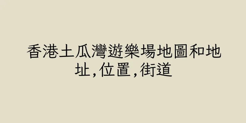 香港土瓜灣遊樂場地圖和地址,位置,街道