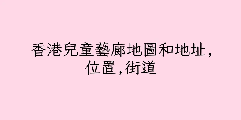 香港兒童藝廊地圖和地址,位置,街道