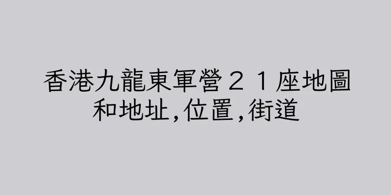 香港九龍東軍營２１座地圖和地址,位置,街道