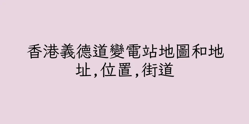 香港義德道變電站地圖和地址,位置,街道
