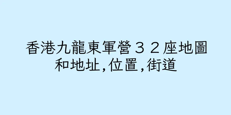 香港九龍東軍營３２座地圖和地址,位置,街道