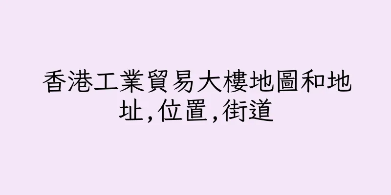 香港工業貿易大樓地圖和地址,位置,街道