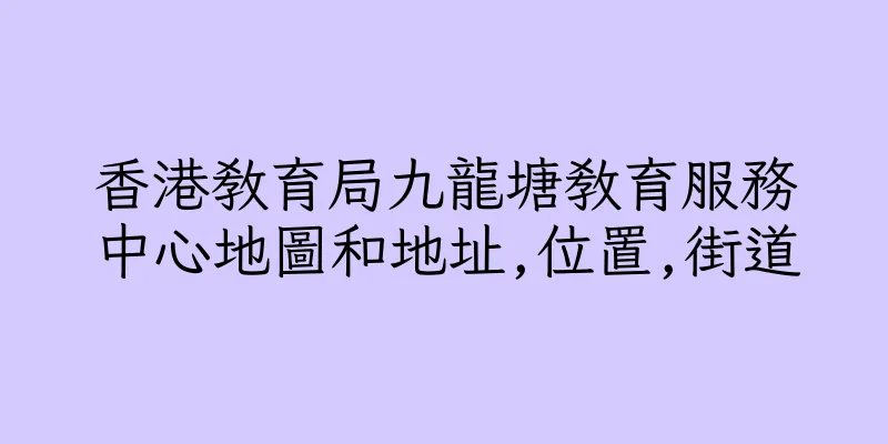 香港教育局九龍塘教育服務中心地圖和地址,位置,街道