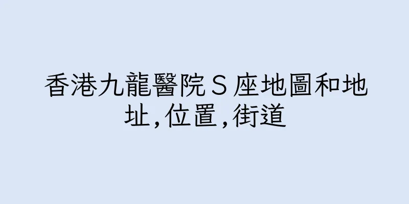 香港九龍醫院Ｓ座地圖和地址,位置,街道