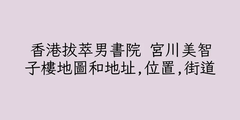 香港拔萃男書院 宮川美智子樓地圖和地址,位置,街道