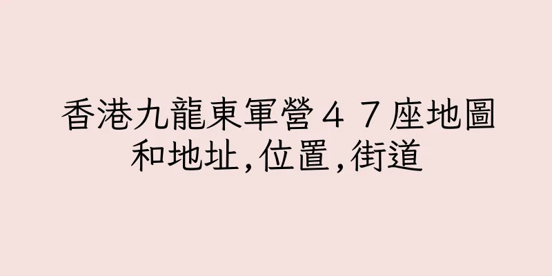香港九龍東軍營４７座地圖和地址,位置,街道